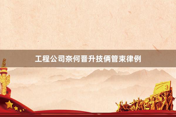 工程公司奈何晋升技俩管束律例