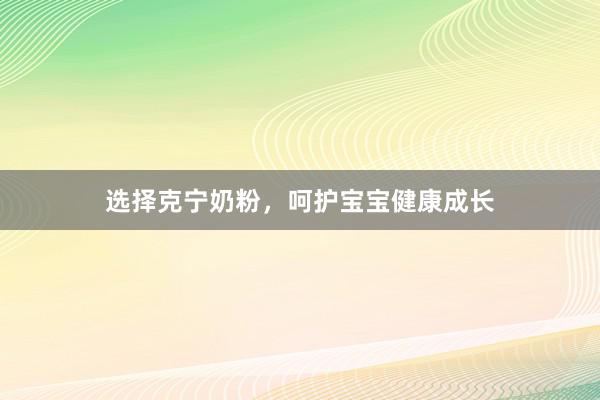 选择克宁奶粉，呵护宝宝健康成长