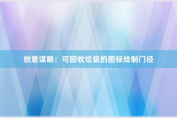创意谋略：可回收垃圾的图标绘制门径