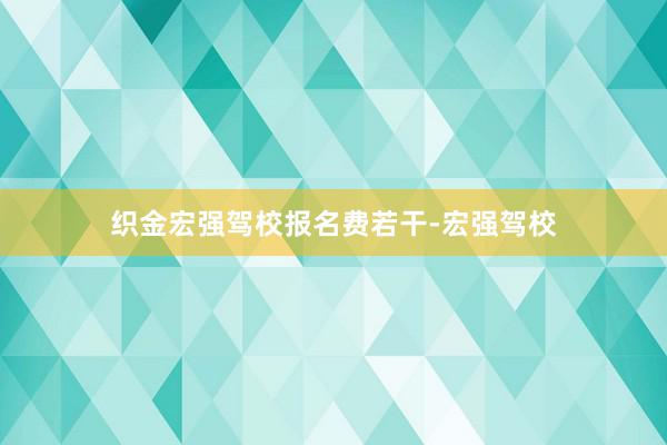 织金宏强驾校报名费若干-宏强驾校