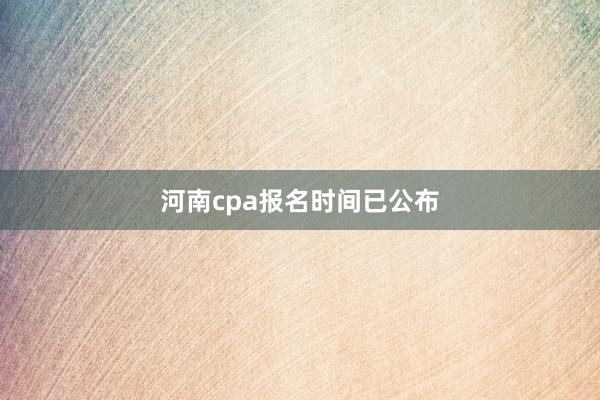 河南cpa报名时间已公布
