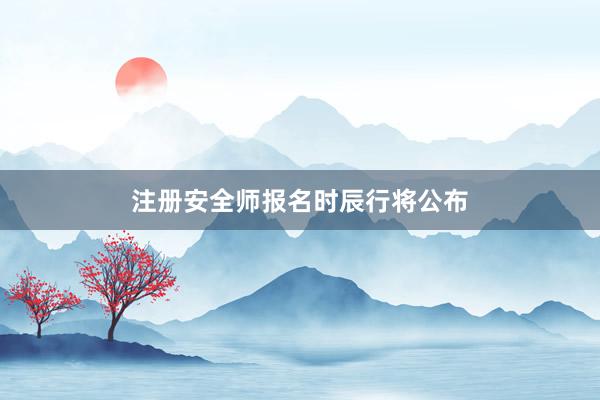 注册安全师报名时辰行将公布